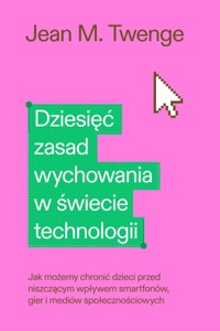 Dziesięć zasad wychowania w świecie technologii - Twenge Jean M. - książka