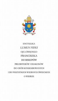 Encyklika LUMEN FIDEI Ojca Świętego Franciszka do biskupów prezbiterów i diakonów do osób konsekrowa - Ojciec Święty Franciszek - książka