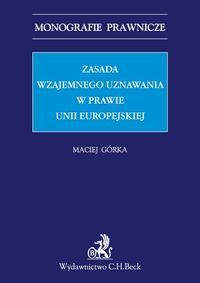 Zasada wzajemnego uznawania w prawie Unii Europejskiej - Maciej Górka - książka