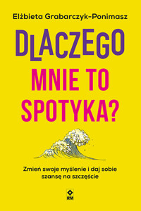 Dlaczego mnie to spotyka? Zmień swoje myślenie i daj sobie szansę na szczęście - Elżbieta Grabarczyk-Ponimasz - ebook + książka