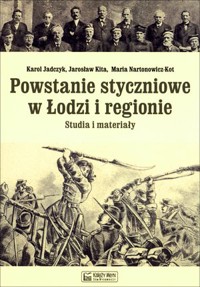 Powstanie styczniowe w Łodzi i regionie. Studia i materiały - Jarosław Kita, Karol Jadczyk, Maria Nartonowicz-Kot - książka