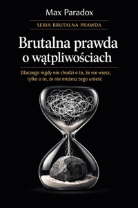 Brutalna prawda o wątpliwościach - dlaczego nigdy nie chodzi o to, że nie wiesz, tylko o to, że nie możesz tego unieść - Max Paradox - ebook