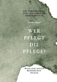 Wer pflegt die Pflege- Ein Fokusmodell für empathische Demenzpflege - Sandra Mauer - ebook