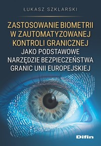 Zastosowanie biometrii w zautomatyzowanej kontroli granicznej jako podstawowe narzędzie bezpieczeństwa granic Unii Europejskiej - Szklarski Łukasz - książka