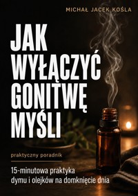 Jak wyłączyć gonitwę myśli. 15-minutowa praktyka dymu i olejków - Michał Jacek Kośla - ebook