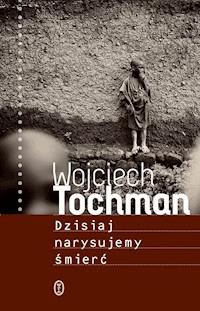 Dzisiaj narysujemy śmierć - Wojciech Tochman - ebook + audiobook + książka