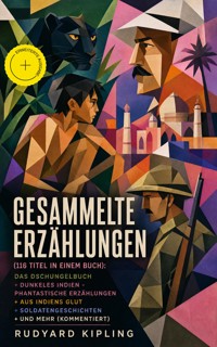 Gesammelte Erzählungen (116 Titel in einem Buch): Das Dschungelbuch + Dunkeles Indien - Phantastische Erzählungen + Aus Indiens Glut + Soldatengeschichten + und mehr (Kommentiert) - Rudyard Kipling - ebook