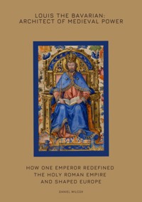 Louis the Bavarian: Architect of Medieval Power - Daniel Wilcox - ebook