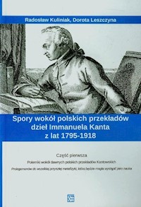 Spory wokół polskich przekładów dzieł Immanuela Kanta z lat 1795-1918 Część 1 - Kuliniak Radosław, Leszczyna Dorota - książka