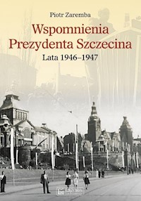 Wspomnienia Prezydenta Szczecina. Lata 1946-1947 - Zaremba Piotr - książka