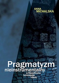 Pragmatyzm nieinstrumentalny a filozoficzne koncepcje nauki - Anna Michalska - książka