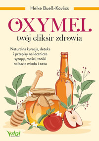 Oxymel - twój eliksir zdrowia Naturalna kuracja, detoks i przepisy na lecznicze syropy, maści, toniki na bazie miodu i octu - Heike Bueß-Kovács - ebook