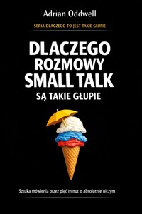 Dlaczego rozmowy small talk są takie głupie - sztuka mówienia przez pięć minut o absolutnie niczym - Adrian Oddwell - ebook