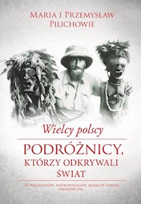 Wielcy polscy podróżnicy, którzy odkrywali świat - Pilich Maria, Pilich Przemysław - książka