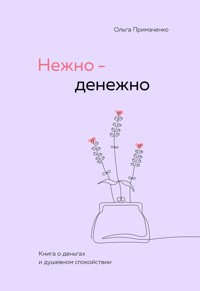 Нежно-денежно. Книга о деньгах и душевном спокойствии - Ольга Примаченко - ebook