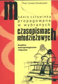 Modele człowieka propagowane w wybranych czasopismach młodzieżowych - Nowakowski Piotr Tomasz - książka