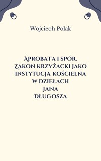 Aprobata i spór. Zakon krzyżacki jako instytucja kościelna w dziełach Jana Długosza - Wojciech Polak - ebook
