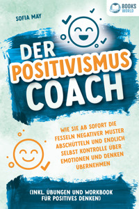 Der Positivismus Coach: Wie Sie ab sofort die Fesseln negativer Muster abschütteln und endlich selbst Kontrolle über Emotionen und Denken übernehmen (inkl. Übungen und Workbook für positives Denken) - Sofia May - ebook
