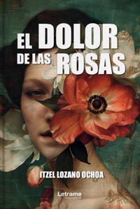 El dolor de las rosas - Itzel Lozano Ochoa - ebook