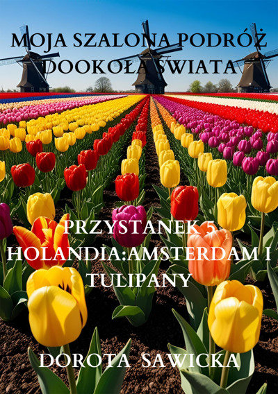 Okładka książki Moja szalona podróż dookoła świata: Holandia Amsterdam i tulipany