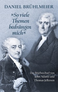 "So viele Themen bedrängen mich" Der Briefwechsel von John Adams und Thomas Jefferson - Daniel Brühlmeier - ebook