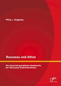 Rousseau und Athen: Die klassisch-griechische Demokratie bei Rousseaus Kontraktualismus - Philip J. Dingeldey - ebook