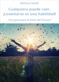 Cualquiera puede caer. ¡Levantarse es una habilidad! - Markus Seidel - ebook