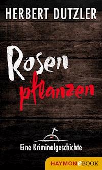 Rosen pflanzen. Eine Kriminalgeschichte - Herbert Dutzler - ebook