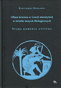 Ofiara krwawa w Grecji starożytnej w świetle danych filologicznych Stara komedia attycka - Bednarek Bartłomiej - książka