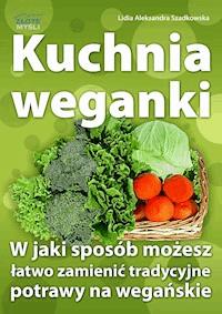 Kuchnia weganki. W jaki sposób możesz łatwo zamieniać tradycyjne potrawy na wegańskie - Lidia Szadkowska - ebook