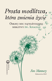 Prosta modlitwa, która zmienia życie. Odkryj moc najważniejszej modlitwy św. Ignacego - Jim Manney - ebook