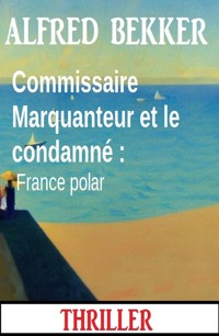 Commissaire Marquanteur et le condamné : France polar - Alfred Bekker - ebook