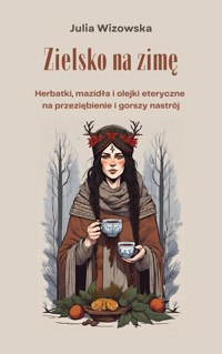 Zielsko na zimę. Herbatki, mazidła i olejki eteryczne  na przeziębienie i gorszy nastrój - Julia Wizowska - ebook