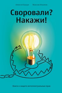 Своровали? Накажи! Книга о защите интеллектуальных прав - Алексей Башук - ebook