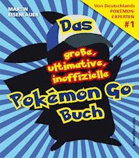 Das große, ultimative, inoffizielle Pokémon-Go-Buch - Martin Eisenlauer - ebook