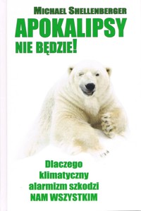 Apokalipsy Nie Będzie! Dlaczego klimatyczny alarmizm szkodzi nam wszystkim - Michael Shellenberger - książka