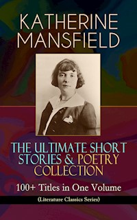 KATHERINE MANSFIELD – The Ultimate Short Stories & Poetry Collection: 100+ Titles in One Volume (Literature Classics Series) - Katherine Mansfield - ebook