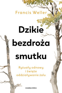 Dzikie bezdroża smutku. Rytuały odnowy i święte oddziaływanie żalu - Francis Weller - ebook + książka
