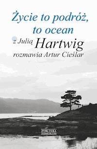 Życie to podróż, to ocean. Z Julią Hartwig rozmawia Artur Cieślar - Artur Cieślar - ebook