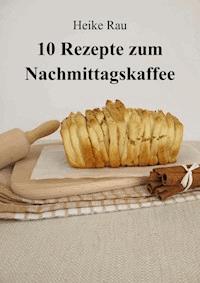10 Rezepte zum Nachmittagskaffee - Heike Rau - ebook