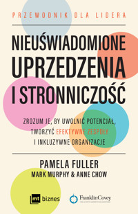 Nieuświadomione uprzedzenia i stronniczość. Zrozum je, by uwolnić potencjał, tworzyć efektywne zespoły i inkluzywne organizacje. - Pamela Fuller, Mark Murphy, Anne Chow - książka