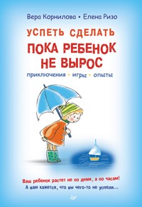Успеть сделать, пока ребенок не вырос. Приключения, игры, опыты - Вера Корнилова - ebook
