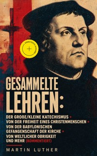 Gesammelte Lehren: Der große/kleine Katechismus + Von der Freiheit eines Christenmenschen + Von der Babylonischen Gefangenschaft der Kirche + Von weltlicher Obrigkeit und mehr (Kommentiert) - Martin Luther - ebook