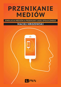 Przenikanie mediów. Ewolucja mediów a przemiany ładu społecznego - Maciej Mrozowski - książka