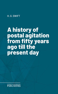 A history of postal agitation from fifty years ago till the present day - Swift - ebook