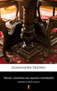 Wielki człowiek do małych interesów. Komedia w pięciu aktach - Aleksander Fredro - ebook