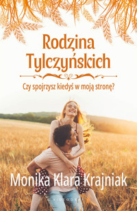 Rodzina Tylczyńskich. Tom 4: Czy spojrzysz kiedyś w moją stronę? - Monika Klara Krajniak - ebook