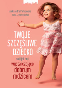 Twoje szczęśliwe dziecko, czyli jak być wystarczająco dobrym rodzicem - Aleksandra Piotrowska, Irena A. Stanisławska - ebook