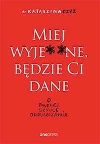 Miej wyje ne, będzie Ci dane - Czyż Katarzyna - książka