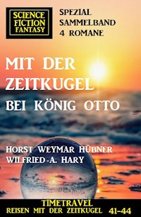 Mit der Zeitkugel bei König Otto: Timetravel, Reisen mit der Zeitkugel 41-44: Science Fiction Fantasy Spezial Sammelband 4 Romane - wilfried a hary - ebook